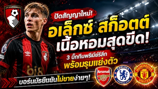 อเล็กซ์ สก็อตต์ปฏิเสธสัญญาใหม่บอร์นมัธ ท่ามกลางความสนใจจากสามทีมใหญ่