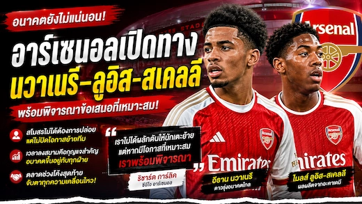 อาร์เซนอลไม่ขาย นวาเนรี-ลูอิส-สเคลลี แต่พร้อมพิจารณาข้อเสนอที่เหมาะสม